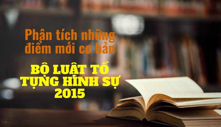 Bộ Luật Tố Tụng Hình Sự 2015 Gồm Những Điều Đáng Chú Ý Nào